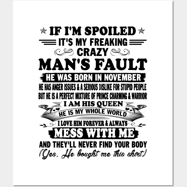 If I'm Spoiled It's My Freaking Crazy Man's Fault He Was Born In November I am His Queen He Is My Whole World I Love Him Forever & Always Wall Art by peskybeater